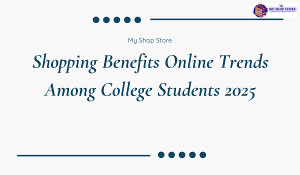 Shopping Benefits Online Trends Among College Students 2025