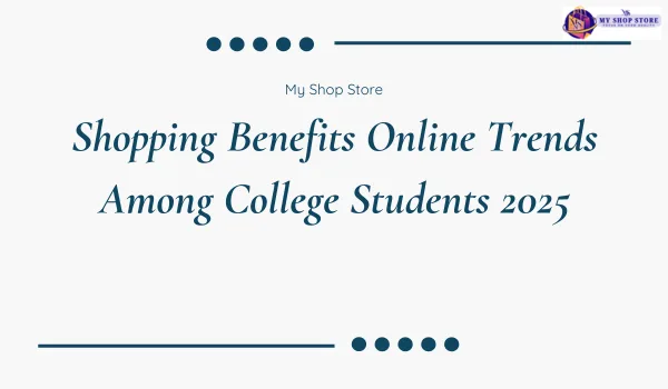 Shopping Benefits Online Trends Among College Students 2025